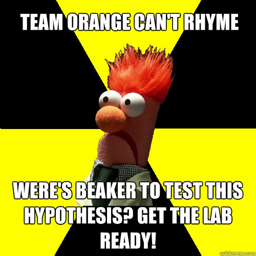 Team Orange can't rhyme Were's beaker to test this hypothesis? Get the lab ready!  Biohazard Beaker