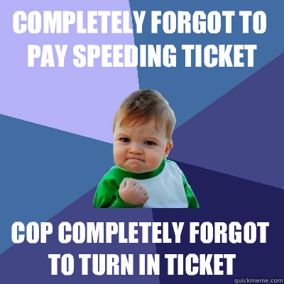 Completely forgot to pay speeding ticket Cop completely forgot to turn in ticket - Completely forgot to pay speeding ticket Cop completely forgot to turn in ticket  Success Kid