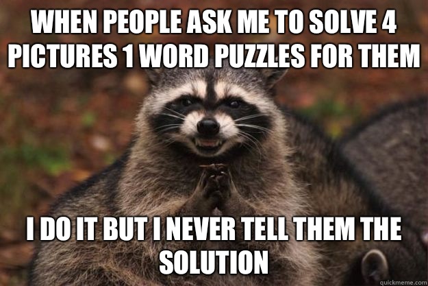When people ask me to solve 4 pictures 1 word puzzles for them I do it but I never tell them the solution  Evil Plotting Raccoon