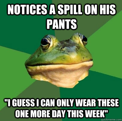 Notices a spill on his pants 
