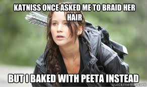 Katniss once asked me to braid her hair But i baked with peeta instead  