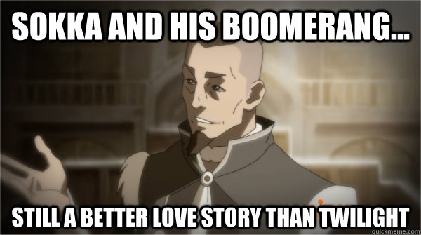 Sokka and his boomerang... Still a better love story than twilight - Sokka and his boomerang... Still a better love story than twilight  Councilman Sokka