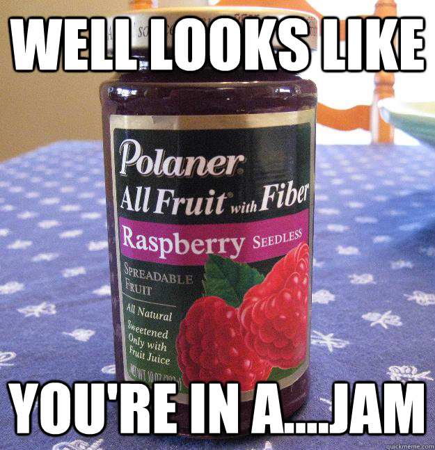 Well looks like you're in a....jam  