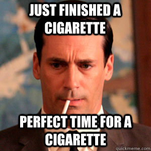 just finished a cigarette perfect time for a cigarette - just finished a cigarette perfect time for a cigarette  Madmen Logic