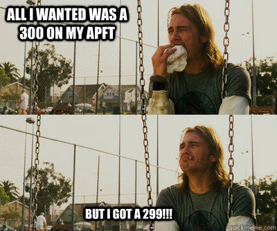 All I wanted was a 300 on my APFT But I got a 299!!!  First World Stoner Problems