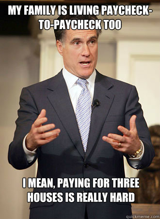 My family is living paycheck-to-paycheck too I mean, paying for three houses is really hard  Relatable Romney