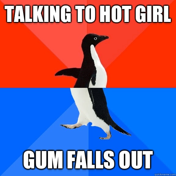 Talking to hot girl Gum falls out  Socially Awesome Awkward Penguin