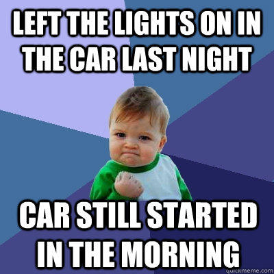 Left the lights on in the car last night Car still started in the morning - Left the lights on in the car last night Car still started in the morning  Success Kid