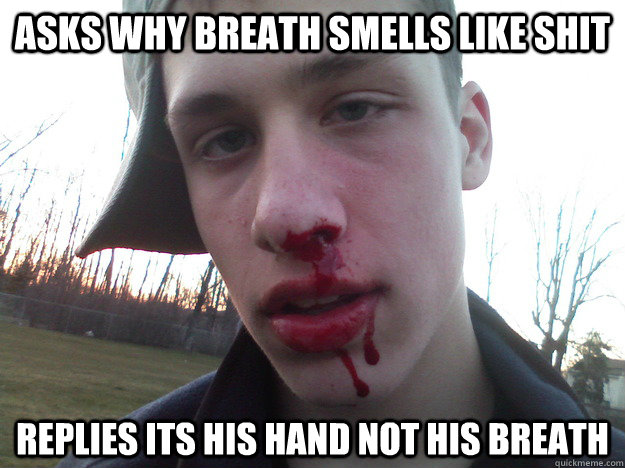 asks why breath smells like shit replies its his hand not his breath    