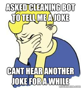 Asked Cleaning Bot to tell me a joke cant hear another joke for a while  fallout world problems