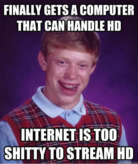 Finally gets a computer that can handle HD Internet is too shitty to stream HD  Bad Luck Brian