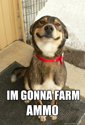 ammo im gonna farm  Good Dog Greg