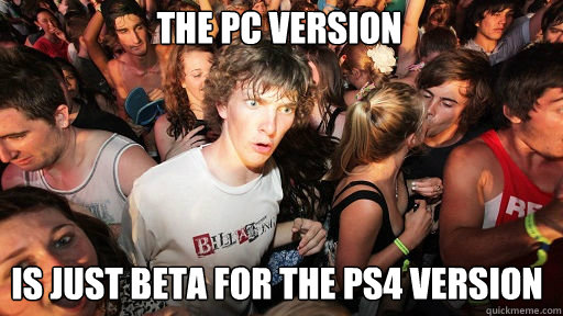 The PC Version 
 is just beta for the PS4 Version - The PC Version 
 is just beta for the PS4 Version  Sudden Clarity Clarence