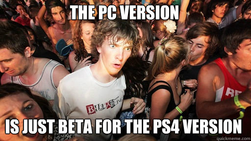 The PC Version 
 is just beta for the PS4 Version  Sudden Clarity Clarence
