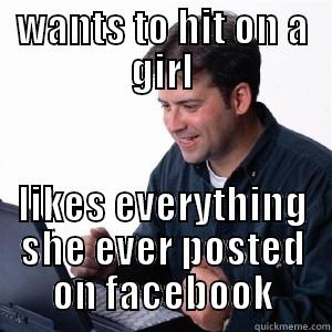 WANTS TO HIT ON A GIRL LIKES EVERYTHING SHE EVER POSTED ON FACEBOOK Lonely Computer Guy