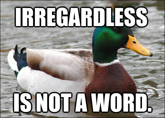 Irregardless is not a word.  Actual Advice Mallard