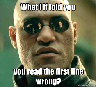 What I if told you you read the first line wrong?  What if I told you