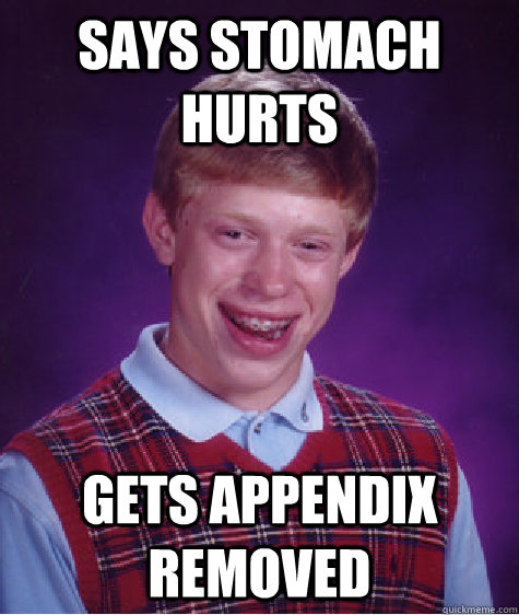 Says stomach hurts Gets appendix removed  Bad Luck Brian