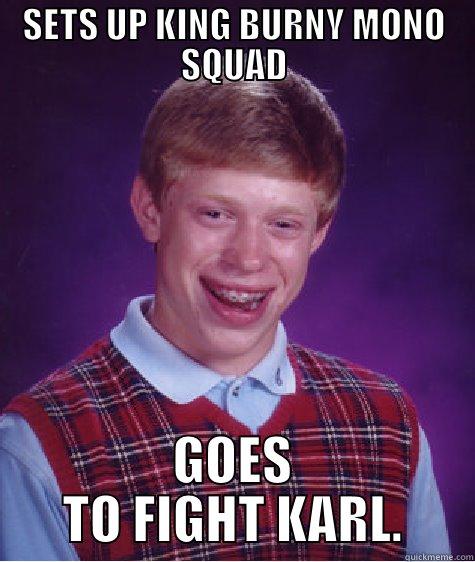 SETS UP KING BURNY MONO SQUAD GOES TO FIGHT KARL. Bad Luck Brian