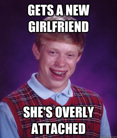 Gets a new girlfriend She's overly attached - Gets a new girlfriend She's overly attached  Bad Luck Brian