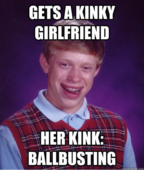 Gets a kinky girlfriend Her kink: Ballbusting - Gets a kinky girlfriend Her kink: Ballbusting  Bad Luck Brian