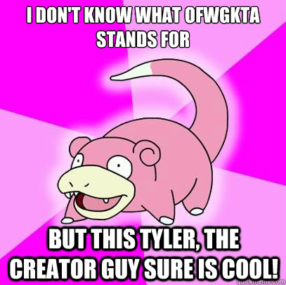 I don't know what OFWGKTA stands for but this Tyler, the creator guy sure is cool!  Slowpoke