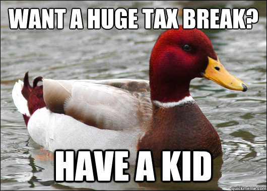 want a huge tax break?
 have a kid - want a huge tax break?
 have a kid  Malicious Advice Mallard