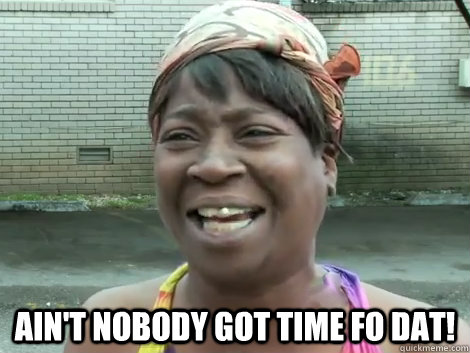  Ain't Nobody Got Time Fo Dat!  -  Ain't Nobody Got Time Fo Dat!   Sweet Brown Bronchitus