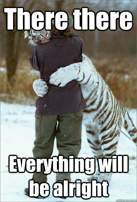 There there Everything will be alright - There there Everything will be alright  Loving tiger
