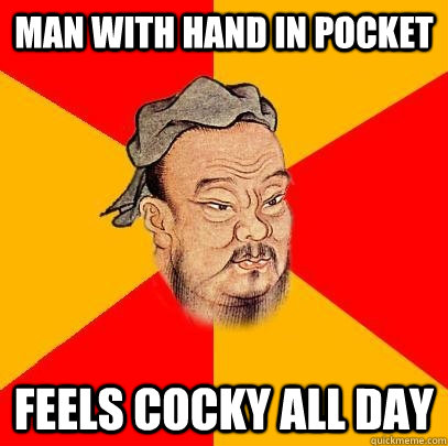 Man with hand in Pocket Feels cocky all day  Confucius says