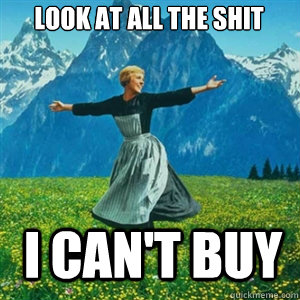 Look at all the shit I can't buy  And look at all the fucks I give