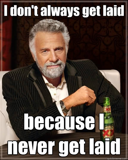 I don't always get laid because I never get laid  The Most Interesting Man In The World