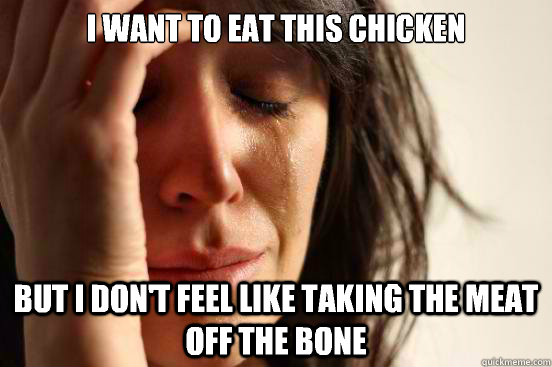 I want to eat this chicken But I don't feel like taking the meat off the bone - I want to eat this chicken But I don't feel like taking the meat off the bone  First World Problems