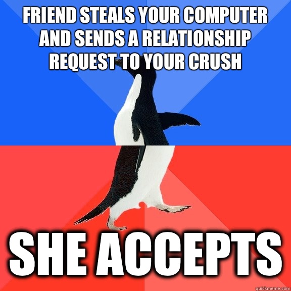 Friend steals your computer and sends a relationship request to your crush She accepts  Socially Awkward Awesome Penguin