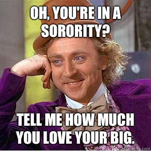 Oh, you're in a sorority? Tell me how much you love your big.   Psychotic Willy Wonka