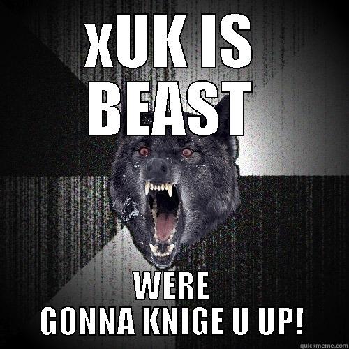XUK IS BEAST WERE GONNA KNIGE U UP! Insanity Wolf