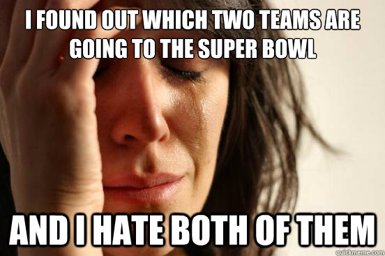 I found out which two teams are going to the super bowl And I hate both of them  First World Problems