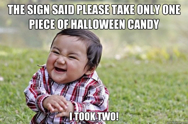 The sign said please take only one piece of Halloween candy I took two!  Evil Toddler