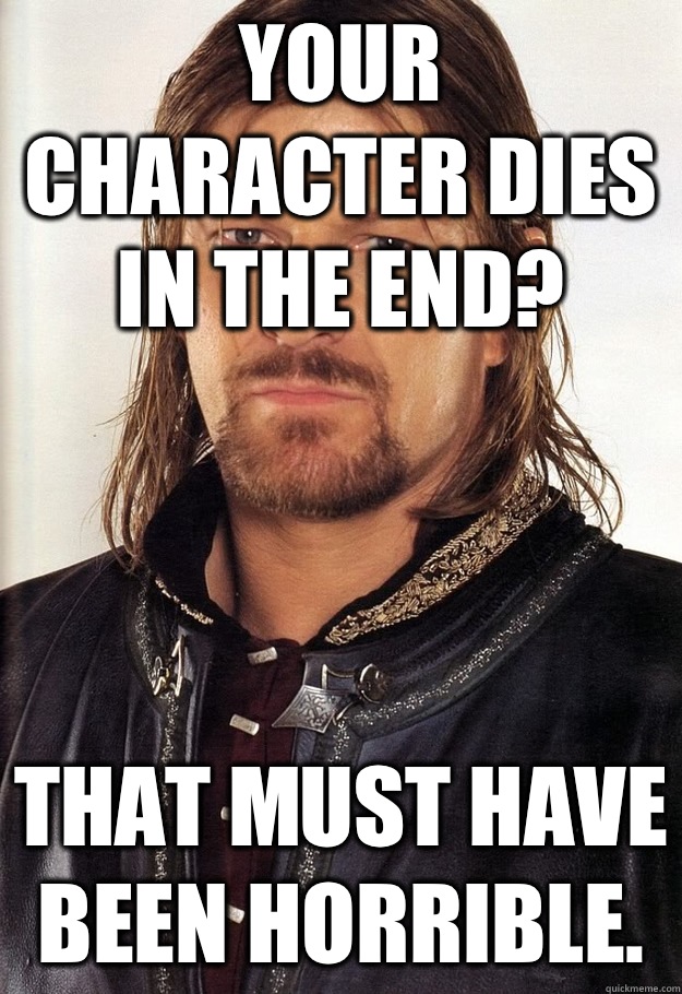 Your character dies in the end?  That must have been horrible.  