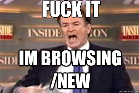 fuck it Im browsing /new  Fuck It Bill OReilly