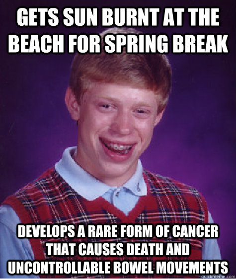 gets sun burnt at the beach for spring break develops a rare form of cancer that causes death and uncontrollable bowel movements - gets sun burnt at the beach for spring break develops a rare form of cancer that causes death and uncontrollable bowel movements  Misc