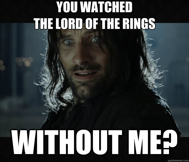 You watched 
the lord of the rings without me? - You watched 
the lord of the rings without me?  LOTR without me
