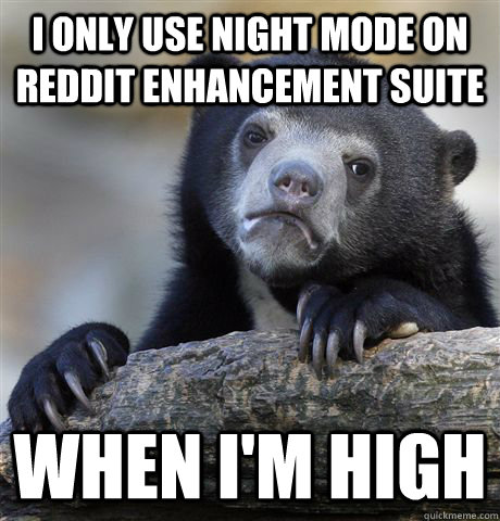 I only use night mode on reddit enhancement suite When I'm high  Confession Bear