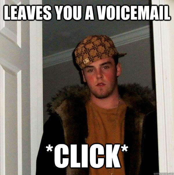 Leaves you a voicemail *click*  Scumbag Steve