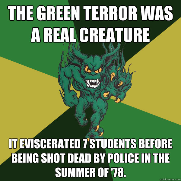 THE GREEN TERROR WAS A REAL CREATURE IT EVISCERATED 7 STUDENTS BEFORE BEING SHOT DEAD BY POLICE IN THE SUMMER OF '78.   Green Terror