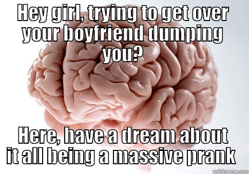 HEY GIRL, TRYING TO GET OVER YOUR BOYFRIEND DUMPING YOU? HERE, HAVE A DREAM ABOUT IT ALL BEING A MASSIVE PRANK  Scumbag Brain