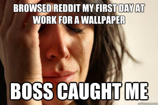 Browsed reddit my first day at work for a wallpaper Boss caught me  First World Problems