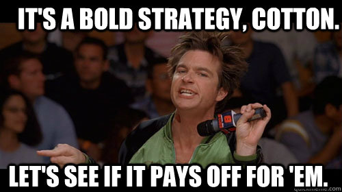 It's a bold strategy, Cotton. Let's see if it pays off for 'em.   Bold Move Cotton
