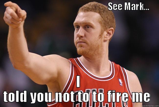                                                               SEE MARK... I TOLD YOU NOT TO TO FIRE ME  Misc