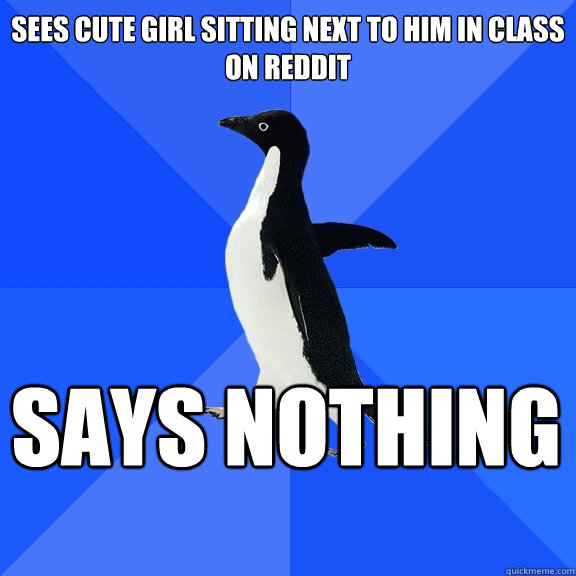 Sees cute girl sitting next to him in class on reddit Says Nothing    Socially Awkward Penguin